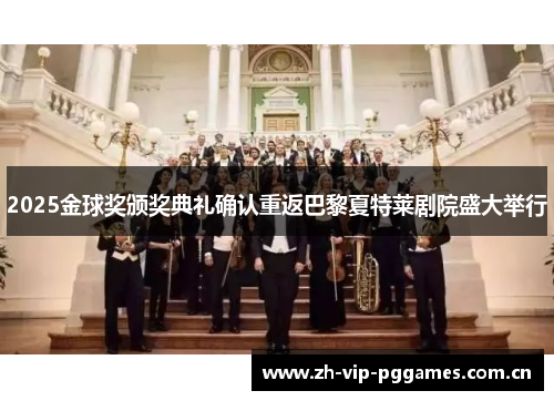 2025金球奖颁奖典礼确认重返巴黎夏特莱剧院盛大举行 2025金球奖颁奖典礼确认重返巴黎夏特莱剧院盛大举行