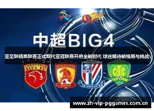 亚足联精英联赛正式取代亚冠联赛开启全新时代 球迷期待新格局与挑战