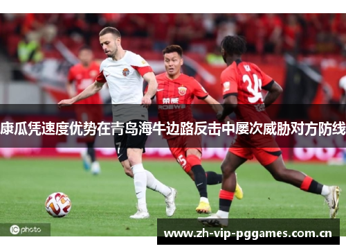 康瓜凭速度优势在青岛海牛边路反击中屡次威胁对方防线