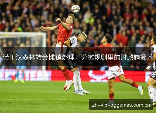 诺丁汉森林转会摊销处理:分摊规则里的财政腾挪术 诺丁汉森林转会摊销处理:分摊规则里的财政腾挪术